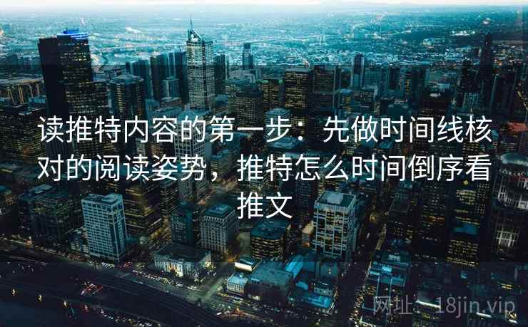 读推特内容的第一步：先做时间线核对的阅读姿势，推特怎么时间倒序看推文