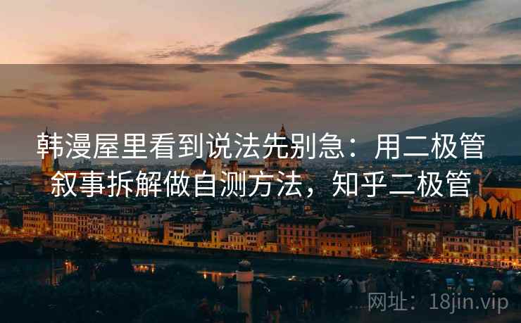 韩漫屋里看到说法先别急:用二极管叙事拆解做自测方法,知乎二极管 韩漫屋里看到说法先别急:用二极管叙事拆解做自测方法,知乎二极管