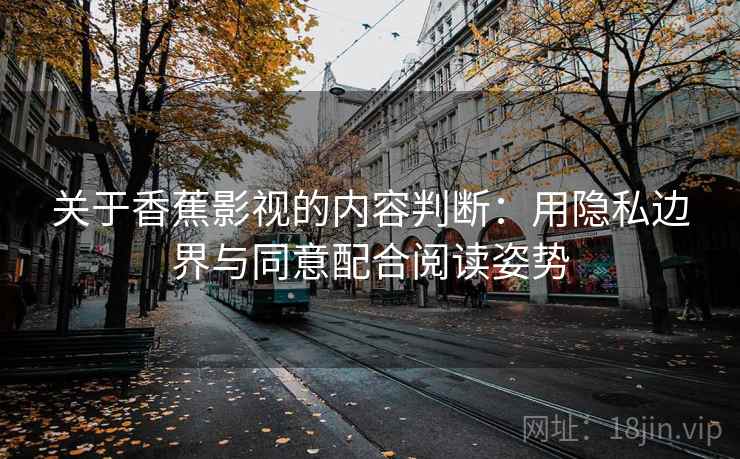 关于香蕉影视的内容判断：用隐私边界与同意配合阅读姿势