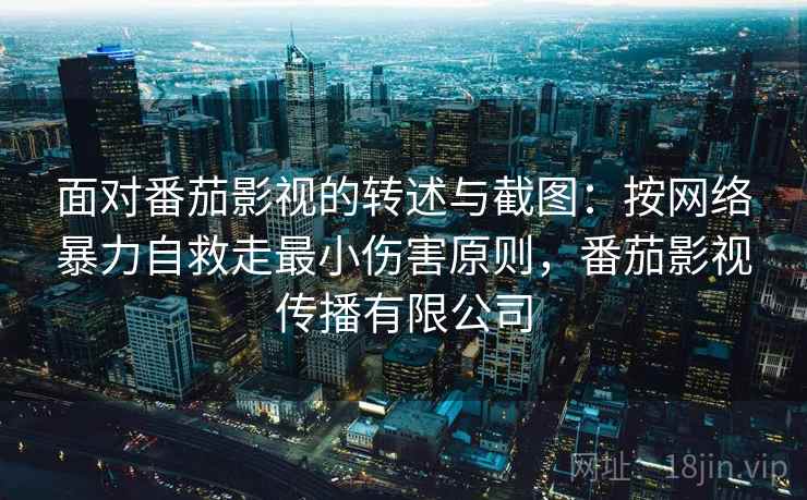 面对番茄影视的转述与截图：按网络暴力自救走最小伤害原则，番茄影视传播有限公司