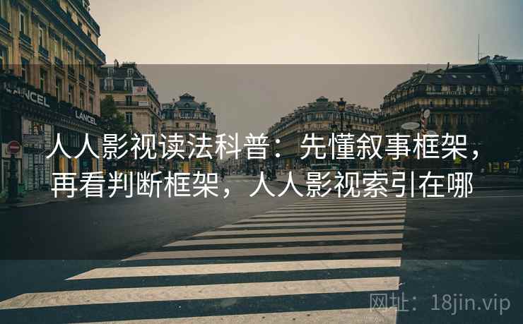 人人影视读法科普:先懂叙事框架,再看判断框架,人人影视索引在哪 人人影视读法科普:先懂叙事框架,再看判断框架,人人影视索引在哪