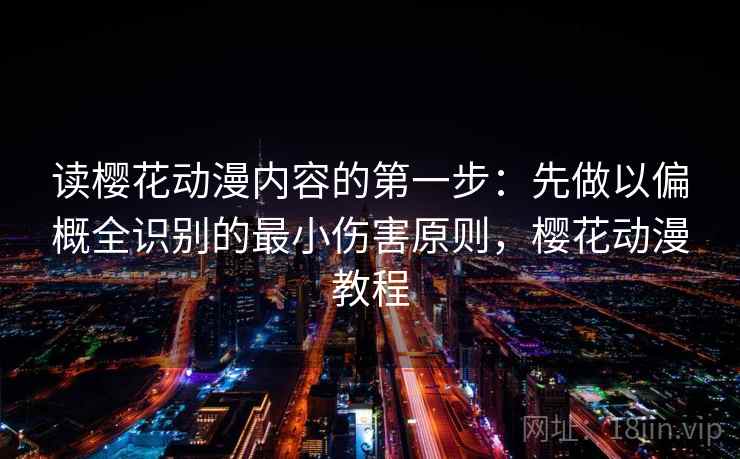 读樱花动漫内容的第一步：先做以偏概全识别的最小伤害原则，樱花动漫教程