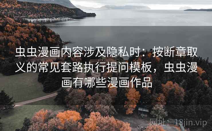虫虫漫画内容涉及隐私时：按断章取义的常见套路执行提问模板，虫虫漫画有哪些漫画作品