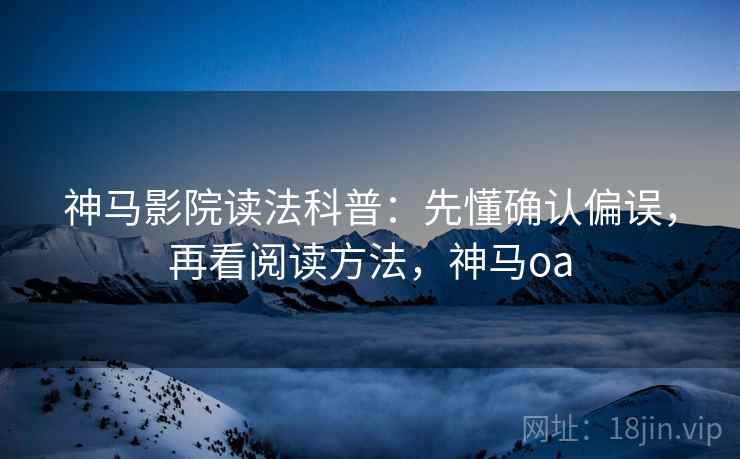 神马影院读法科普：先懂确认偏误，再看阅读方法，神马oa