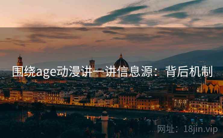 围绕age动漫讲一讲信息源：背后机制