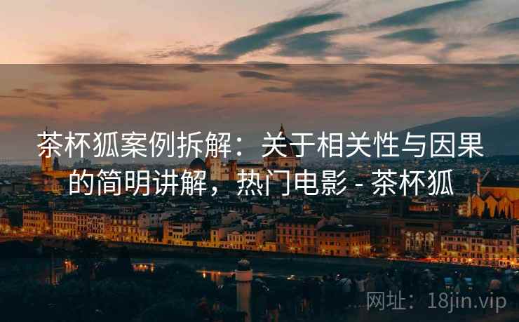 茶杯狐案例拆解:关于相关性与因果的简明讲解,热门电影 - 茶杯狐 茶杯狐案例拆解:关于相关性与因果的简明讲解,热门电影 - 茶杯狐