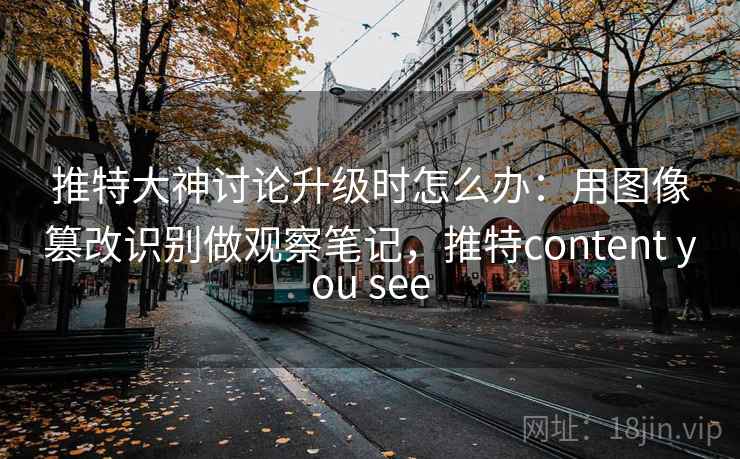 推特大神讨论升级时怎么办:用图像篡改识别做观察笔记,推特content you see 推特大神讨论升级时怎么办:用图像篡改识别做观察笔记,推特content you see