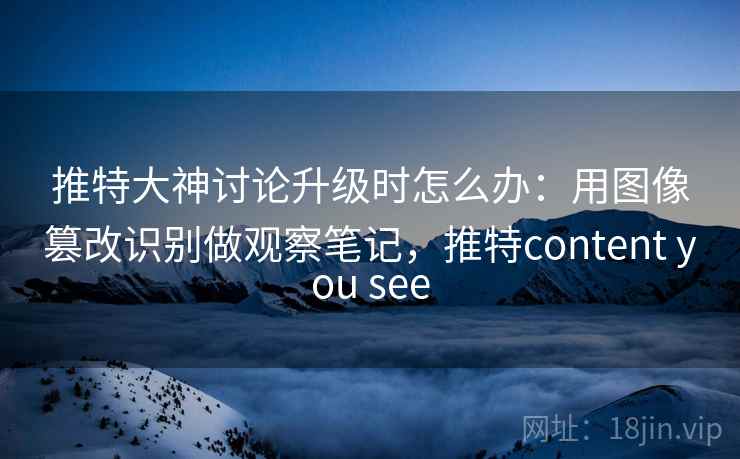 推特大神讨论升级时怎么办:用图像篡改识别做观察笔记,推特content you see 推特大神讨论升级时怎么办:用图像篡改识别做观察笔记,推特content you see