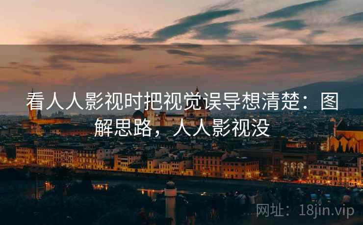 看人人影视时把视觉误导想清楚：图解思路，人人影视没