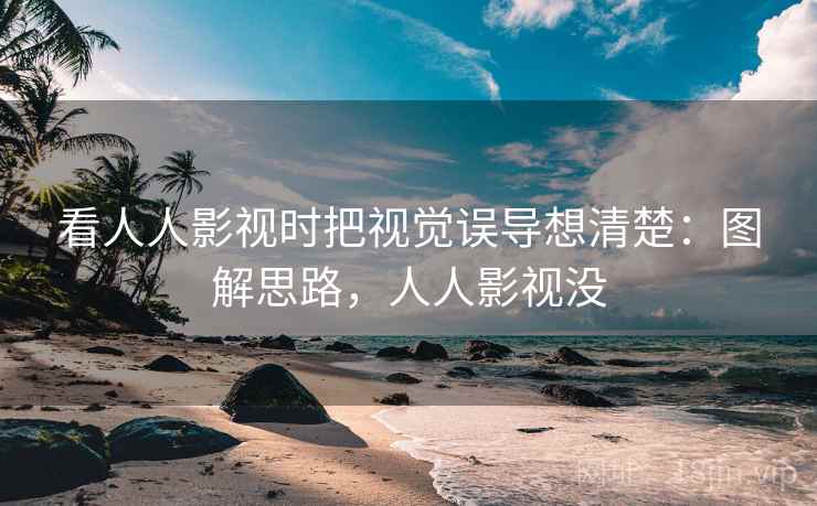 看人人影视时把视觉误导想清楚：图解思路，人人影视没