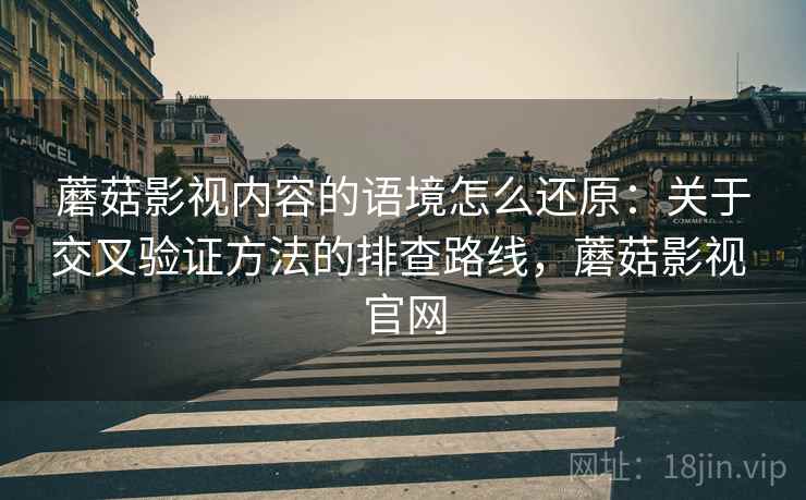 蘑菇影视内容的语境怎么还原：关于交叉验证方法的排查路线，蘑菇影视 官网