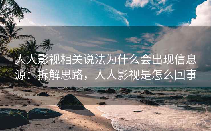 人人影视相关说法为什么会出现信息源：拆解思路，人人影视是怎么回事