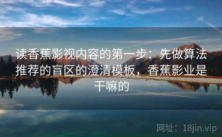 读香蕉影视内容的第一步：先做算法推荐的盲区的澄清模板，香蕉影业是干嘛的
