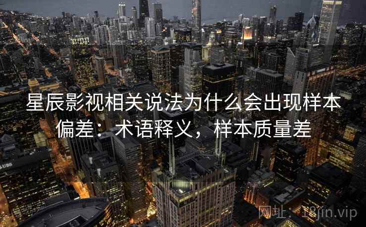 星辰影视相关说法为什么会出现样本偏差：术语释义，样本质量差