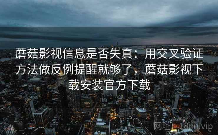 蘑菇影视信息是否失真：用交叉验证方法做反例提醒就够了，蘑菇影视下载安装官方下载