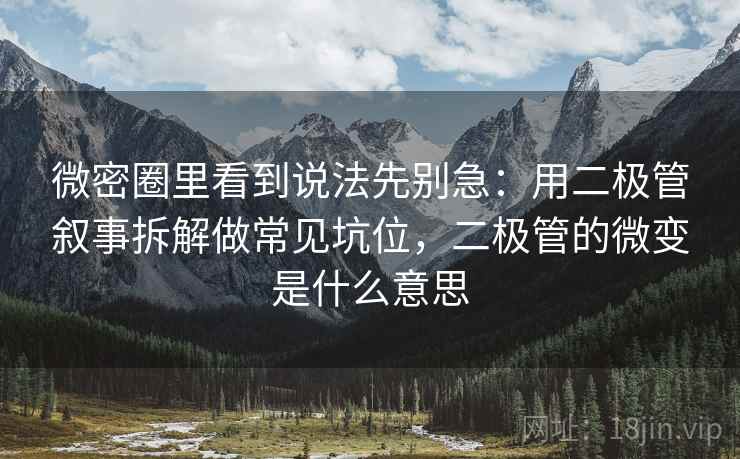 微密圈里看到说法先别急:用二极管叙事拆解做常见坑位,二极管的微变是什么意思 微密圈里看到说法先别急:用二极管叙事拆解做常见坑位,二极管的微变是什么意思