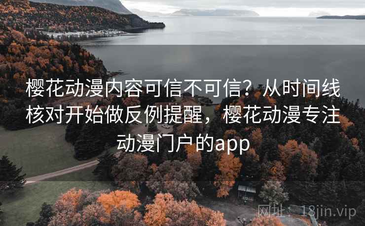 樱花动漫内容可信不可信?从时间线核对开始做反例提醒,樱花动漫专注动漫门户的app 樱花动漫内容可信不可信?从时间线核对开始做反例提醒,樱花动漫专注动漫门户的app