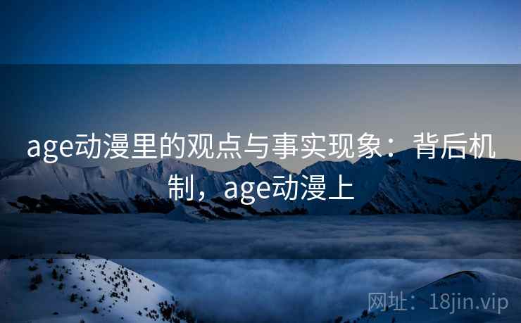 age动漫里的观点与事实现象:背后机制,age动漫上 age动漫里的观点与事实现象:背后机制,age动漫上