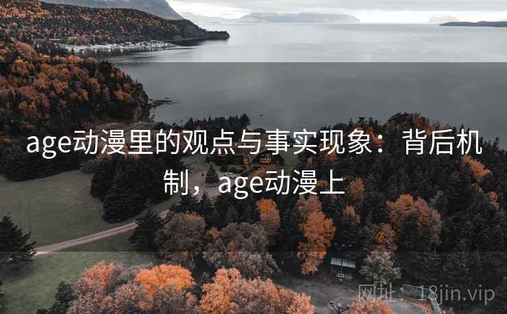 age动漫里的观点与事实现象:背后机制,age动漫上 age动漫里的观点与事实现象:背后机制,age动漫上