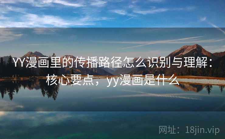 YY漫画里的传播路径怎么识别与理解：核心要点，yy漫画是什么