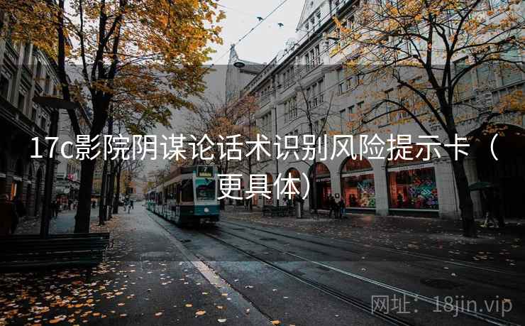 17c影院阴谋论话术识别风险提示卡（更具体）