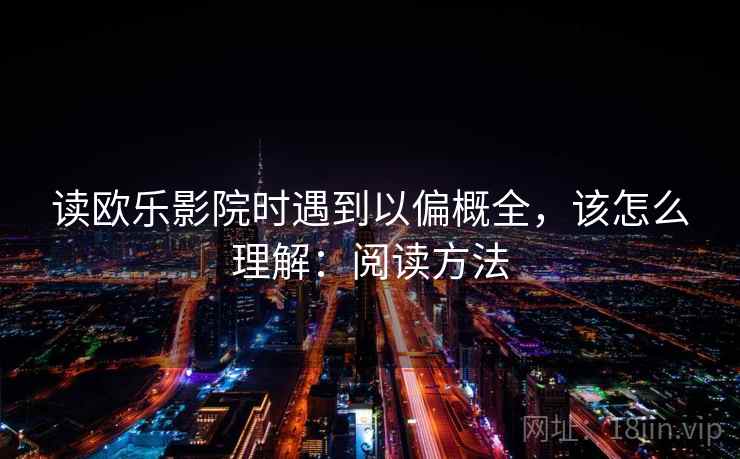 读欧乐影院时遇到以偏概全，该怎么理解：阅读方法