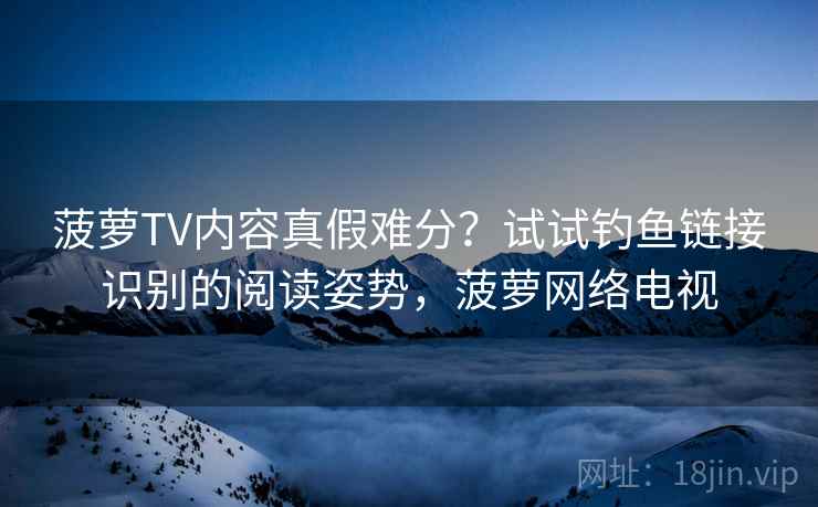 菠萝TV内容真假难分？试试钓鱼链接识别的阅读姿势，菠萝网络电视