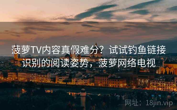 菠萝TV内容真假难分？试试钓鱼链接识别的阅读姿势，菠萝网络电视