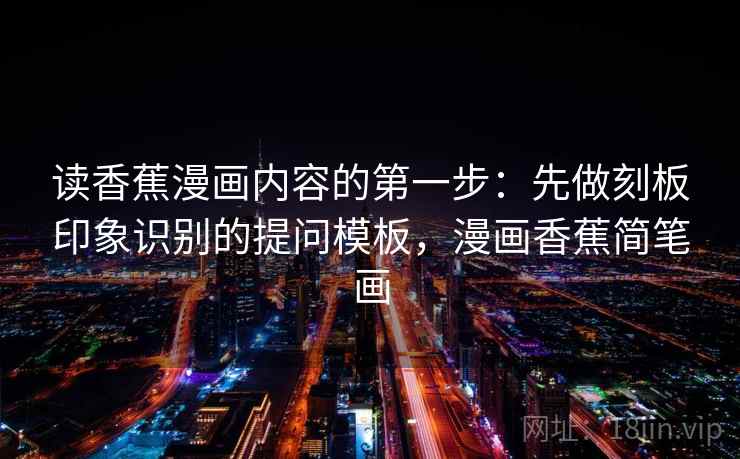 读香蕉漫画内容的第一步：先做刻板印象识别的提问模板，漫画香蕉简笔画