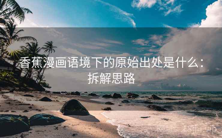 香蕉漫画语境下的原始出处是什么：拆解思路