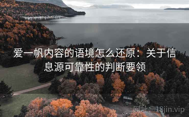 爱一帆内容的语境怎么还原：关于信息源可靠性的判断要领
