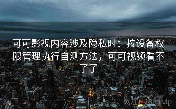 可可影视内容涉及隐私时：按设备权限管理执行自测方法，可可视频看不了了