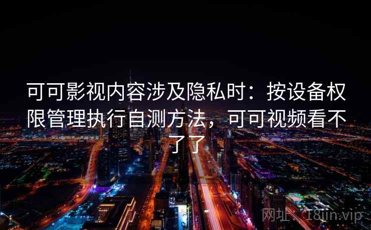 可可影视内容涉及隐私时：按设备权限管理执行自测方法，可可视频看不了了