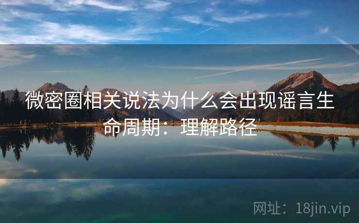 微密圈相关说法为什么会出现谣言生命周期:理解路径 微密圈相关说法为什么会出现谣言生命周期:理解路径