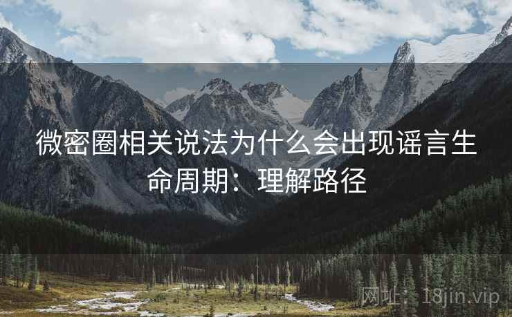 微密圈相关说法为什么会出现谣言生命周期:理解路径 微密圈相关说法为什么会出现谣言生命周期:理解路径