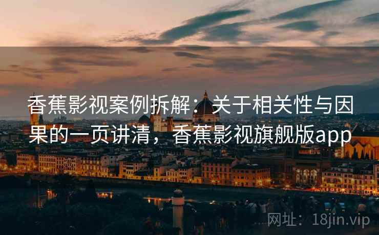 香蕉影视案例拆解:关于相关性与因果的一页讲清,香蕉影视旗舰版app 香蕉影视案例拆解:关于相关性与因果的一页讲清,香蕉影视旗舰版app