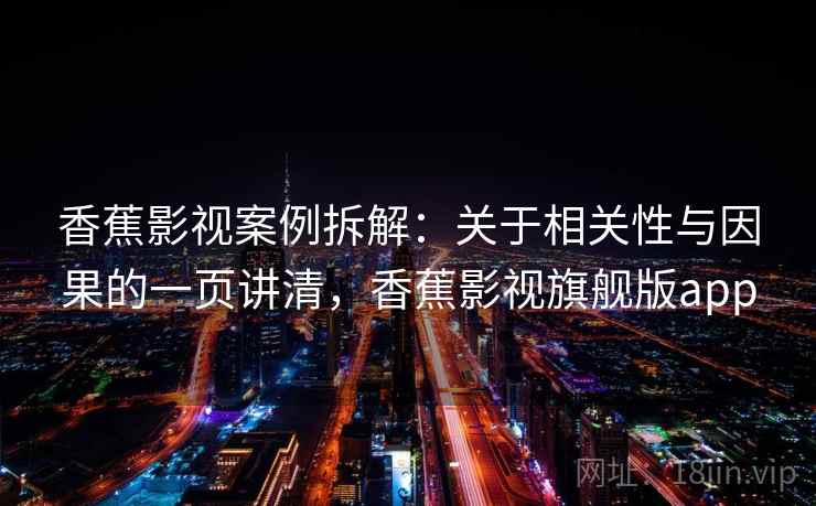 香蕉影视案例拆解:关于相关性与因果的一页讲清,香蕉影视旗舰版app 香蕉影视案例拆解:关于相关性与因果的一页讲清,香蕉影视旗舰版app