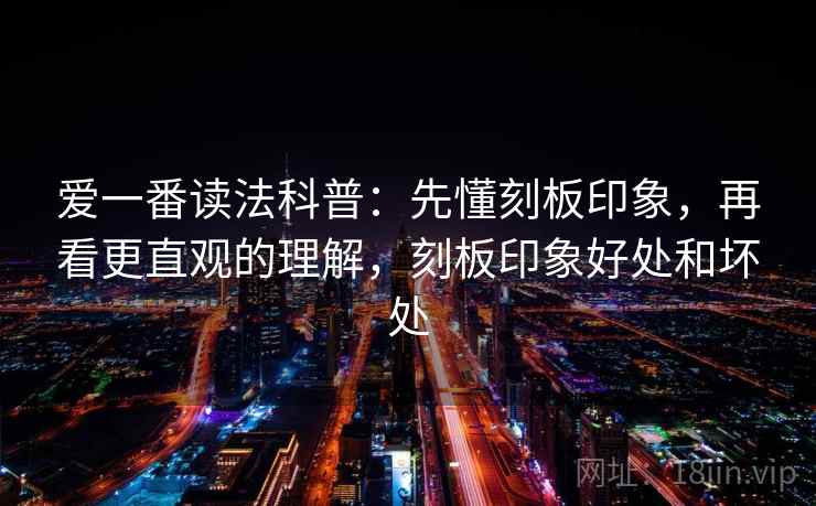 爱一番读法科普:先懂刻板印象,再看更直观的理解,刻板印象好处和坏处 爱一番读法科普:先懂刻板印象,再看更直观的理解,刻板印象好处和坏处