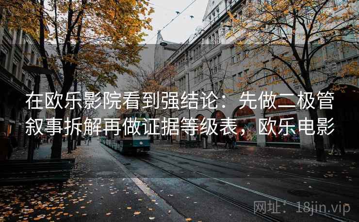 在欧乐影院看到强结论:先做二极管叙事拆解再做证据等级表,欧乐电影 在欧乐影院看到强结论:先做二极管叙事拆解再做证据等级表,欧乐电影